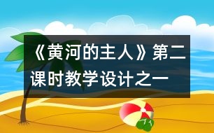 《黃河的主人》第二課時教學(xué)設(shè)計之一