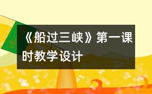 《船過(guò)三峽》第一課時(shí)教學(xué)設(shè)計(jì)