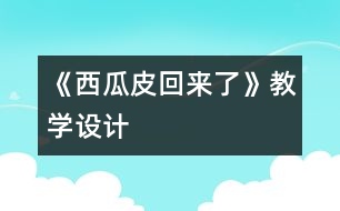 《西瓜皮回來了》教學(xué)設(shè)計