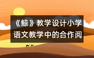 《鯨》教學(xué)設(shè)計(jì)：小學(xué)語(yǔ)文教學(xué)中的合作閱讀