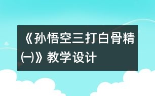 《孫悟空三打白骨精㈠》教學(xué)設(shè)計(jì)