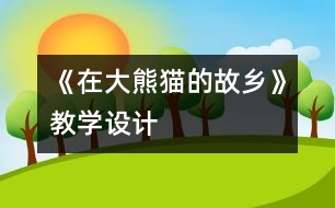 《在大熊貓的故鄉(xiāng)》教學(xué)設(shè)計(jì)