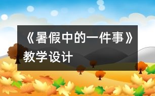 《暑假中的一件事》教學(xué)設(shè)計