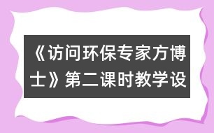 《訪問環(huán)保專家方博士》第二課時(shí)教學(xué)設(shè)計(jì)