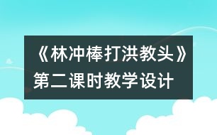 《林沖棒打洪教頭》第二課時(shí)教學(xué)設(shè)計(jì)