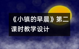 《小鎮(zhèn)的早晨》第二課時(shí)教學(xué)設(shè)計(jì)