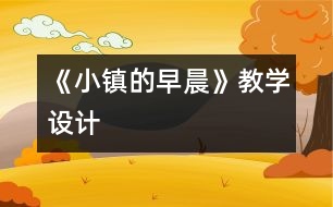 《小鎮(zhèn)的早晨》教學(xué)設(shè)計(jì)