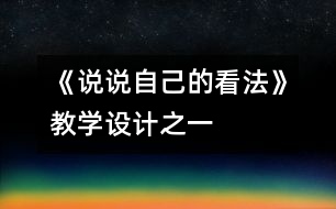 《說(shuō)說(shuō)自己的看法》教學(xué)設(shè)計(jì)之一