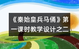 《秦始皇兵馬俑》第一課時教學(xué)設(shè)計之二