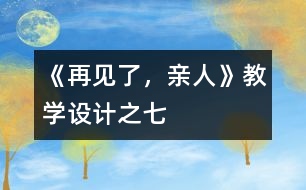 《再見(jiàn)了，親人》教學(xué)設(shè)計(jì)之七