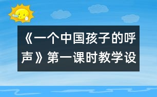 《一個中國孩子的呼聲》第一課時教學設計之一