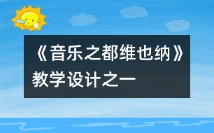 《音樂(lè)之都維也納》教學(xué)設(shè)計(jì)之一