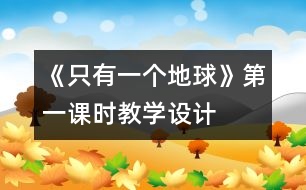 《只有一個地球》第一課時教學(xué)設(shè)計