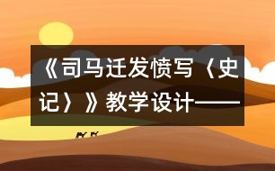 《司馬遷發(fā)憤寫〈史記〉》教學(xué)設(shè)計――讓閱讀充滿智慧的挑戰(zhàn)