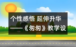 個(gè)性感悟 延伸升華――《匆匆》教學(xué)設(shè)計(jì)