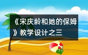 《宋慶齡和她的保姆》教學(xué)設(shè)計(jì)之三