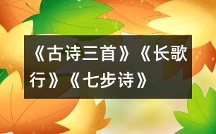 《古詩三首》《長歌行》、《七步詩》、《出塞》教學設計之一