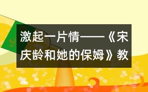 激起一片情――《宋慶齡和她的保姆》教學設計