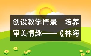 創(chuàng)設(shè)教學(xué)情景　培養(yǎng)審美情趣――《林?！方虒W(xué)設(shè)計(jì)