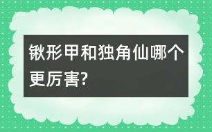 鍬形甲和獨(dú)角仙哪個(gè)更厲害?