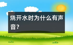 燒開(kāi)水時(shí)為什么有聲音？