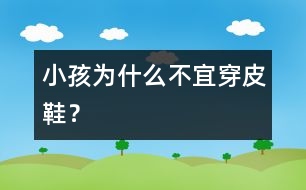 小孩為什么不宜穿皮鞋？