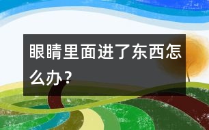 眼睛里面進了東西怎么辦？