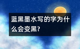 藍(lán)黑墨水寫(xiě)的字為什么會(huì)變黑?