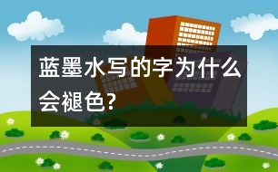 藍(lán)墨水寫的字為什么會褪色?