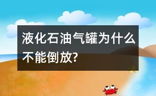 液化石油氣罐為什么不能倒放?