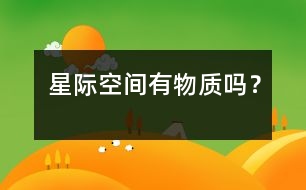 星際空間有物質(zhì)嗎？