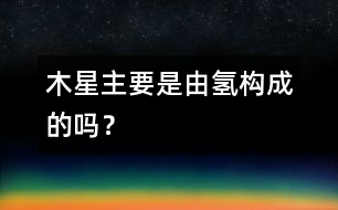 木星主要是由氫構(gòu)成的嗎？