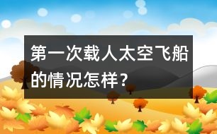 第一次載人太空飛船的情況怎樣？