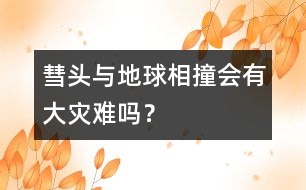 彗頭與地球相撞會(huì)有大災(zāi)難嗎？