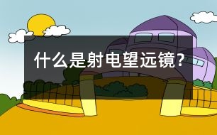 什么是射電望遠(yuǎn)鏡？