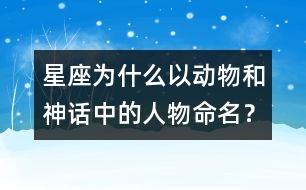 星座為什么以動物和神話中的人物命名？