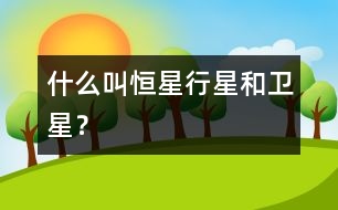 什么叫恒星、行星和衛(wèi)星？