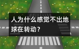 人為什么感覺不出地球在轉(zhuǎn)動？