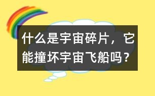 什么是宇宙碎片，它能撞壞宇宙飛船嗎？