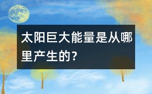 太陽巨大能量是從哪里產(chǎn)生的？