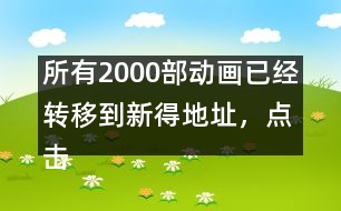 所有2000部動畫已經(jīng)轉(zhuǎn)移到新得地址，點擊進入觀看