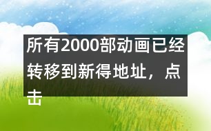 所有2000部動畫已經(jīng)轉移到新得地址，點擊進入觀看