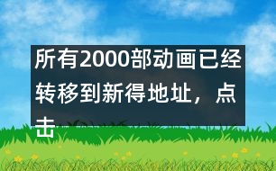 所有2000部動(dòng)畫已經(jīng)轉(zhuǎn)移到新得地址，點(diǎn)擊進(jìn)入觀看