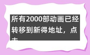 所有2000部動畫已經轉移到新得地址，點擊進入觀看