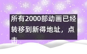 所有2000部動畫已經(jīng)轉(zhuǎn)移到新得地址，點擊進(jìn)入觀看