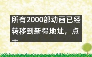 所有2000部動畫已經(jīng)轉(zhuǎn)移到新得地址，點擊進入觀看