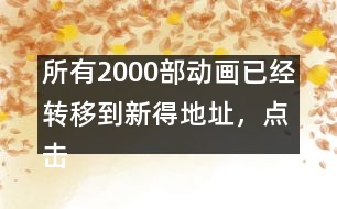 所有2000部動畫已經轉移到新得地址，點擊進入觀看