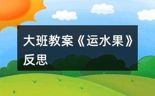 大班教案《運(yùn)水果》反思