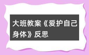 大班教案《愛(ài)護(hù)自己身體》反思