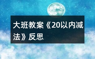 大班教案《20以?xún)?nèi)減法》反思